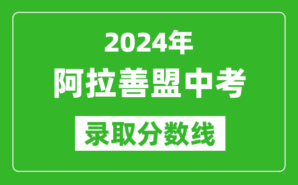 2024年阿拉善盟中考錄取分數線(最低控制線是多少)