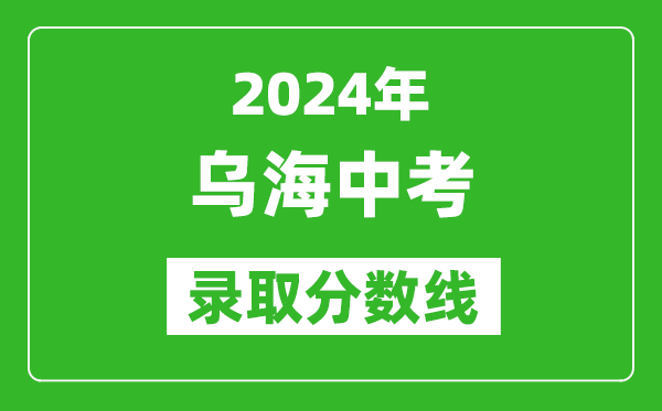 2024年烏海中考錄取分數線(最低控制線是多少)
