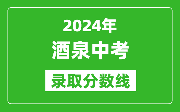 2024年酒泉中考錄取分?jǐn)?shù)線,酒泉中考多少分能上高中？