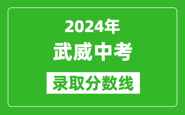 2024年武威中考錄取分數線,武威中考多少分能上高中?