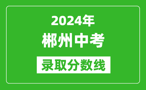 2024年郴州中考錄取分數線,郴州中考多少分能上高中?