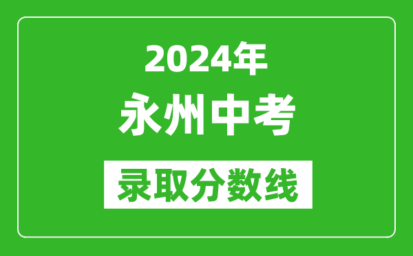 2024年永州中考錄取分數線,永州中考多少分能上高中？