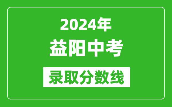 2024年益陽中考錄取分數線,益陽中考多少分能上高中?