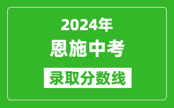 2024年恩施中考錄取分數線,恩施中考多少分能上高中？