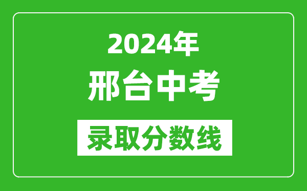 2024年邢臺(tái)中考錄取分?jǐn)?shù)線,邢臺(tái)中考多少分能上高中？