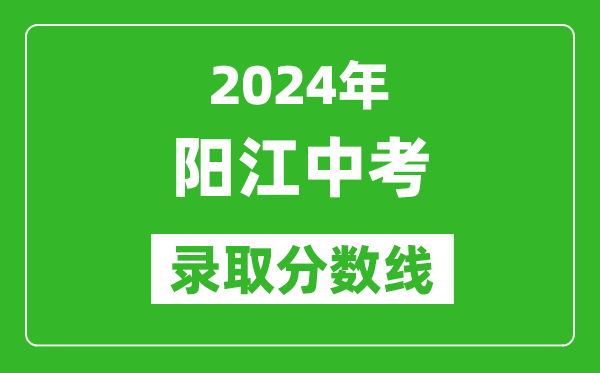 2024年陽江中考錄取分數線,陽江中考多少分能上高中?