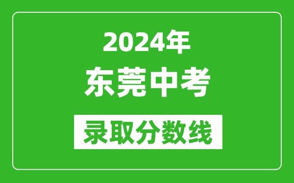2024年東莞中考錄取分數線,東莞中考多少分能上高中?
