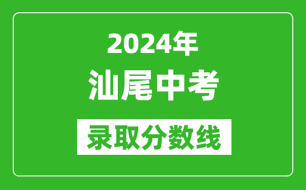 2024年汕尾中考錄取分數線,汕尾中考多少分能上高中？