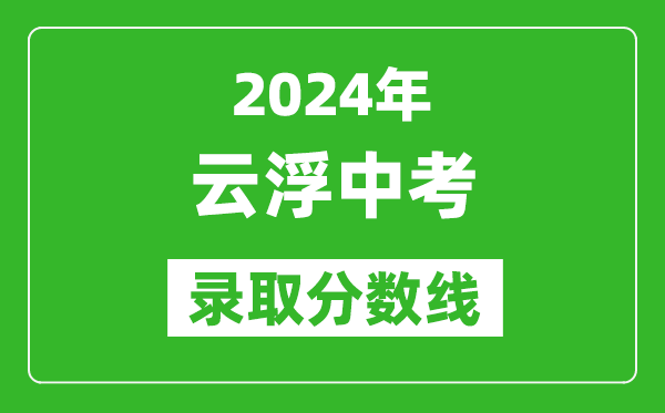 2024年云浮中考錄取分數線,云浮中考多少分能上高中?