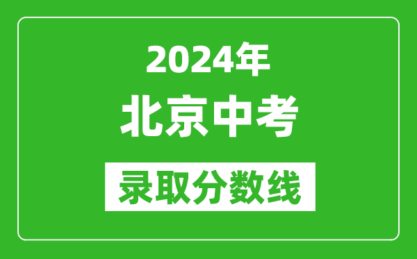 2024年北京中考錄取分?jǐn)?shù)線,北京中考多少分能上高中?