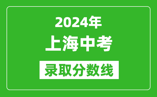 2024年上海中考錄取分?jǐn)?shù)線,上海中考多少分能上高中?