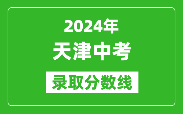 2024年天津中考錄取分?jǐn)?shù)線,天津中考多少分能上高中?