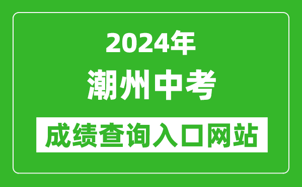 2024年潮州中考成績查詢入口網站（https://www.chaozhou.gov.cn/zwgk/szfgz/sjyj/）