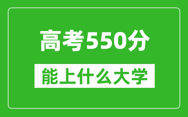 2024年河北高考550分左右能上什么樣的大學？（附能報大學名單）