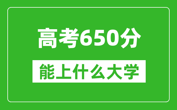 2024年安徽高考650分左右能上什么樣的大學？（附能報大學名單）