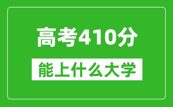 2024年內蒙古高考410分左右能上什么樣的大學?(附能報大學名單)