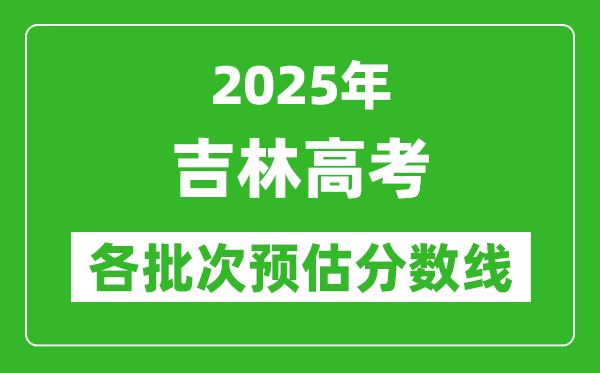 2025吉林高考各批次預估分數線(附歷年錄取控制線)