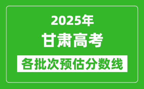 2025甘肅高考各批次預估分數線(附歷年錄取控制線)