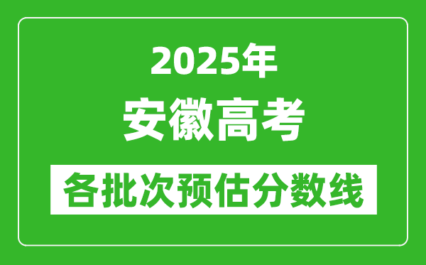2025安徽高考各批次預估分數線(附歷年錄取控制線)