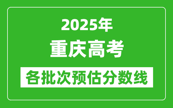 2025重慶高考各批次預估分數線(附歷年錄取控制線)