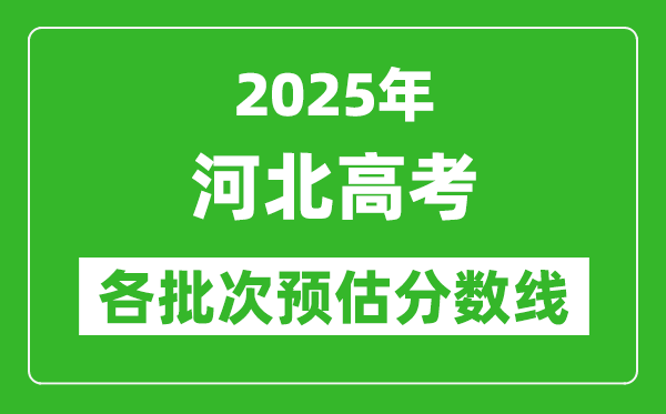 2025河北高考各批次預估分數線(附歷年錄取控制線)