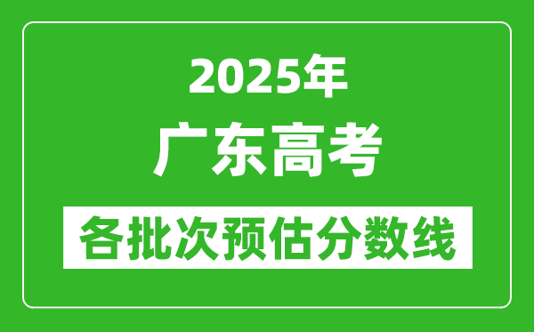 2025廣東高考各批次預估分數線(附歷年錄取控制線)
