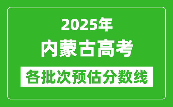 2025內蒙古高考各批次預估分數線(附歷年錄取控制線)