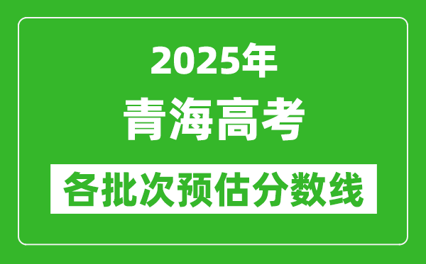 2025青海高考各批次預估分數線(附歷年錄取控制線)