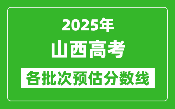 2025山西高考各批次預估分數線(附歷年錄取控制線)