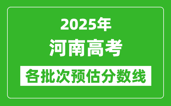 2025河南高考各批次預估分數(shù)線(附歷年錄取控制線)