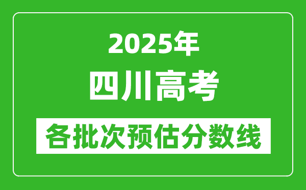2025四川高考各批次預估分數線(附歷年錄取控制線)