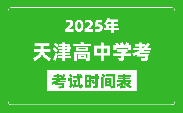 天津高中學考時間2025年時間表,2025天津會考時間是幾月幾號