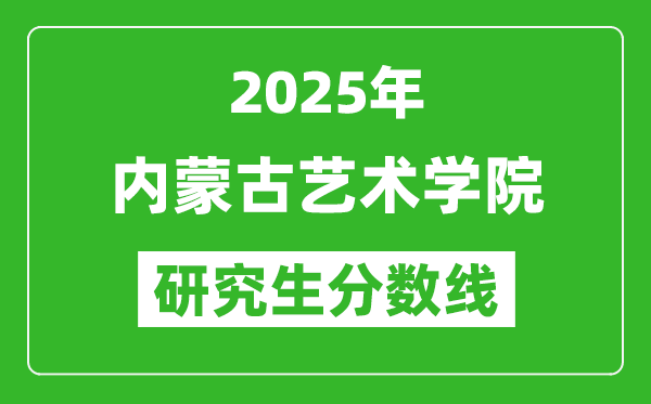 2025年內(nèi)蒙古藝術(shù)學(xué)院研究生分數(shù)線一覽表(含2024年歷年)