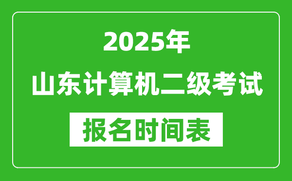 2025年山東計算機(jī)二級考試報名時間表(附報名入口網(wǎng)址)
