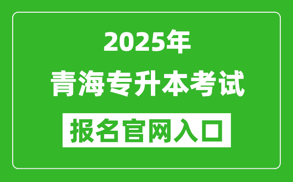 2025年青海專升本考試報名入口網址(http://www.qhjyks.com/)