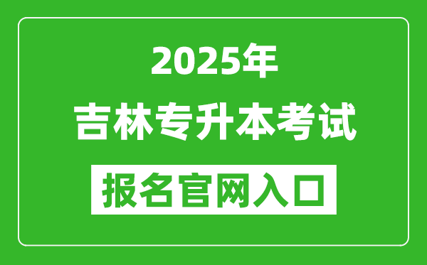 2025年吉林專升本考試報名入口網址(http://zsb.jlipedu.cn)