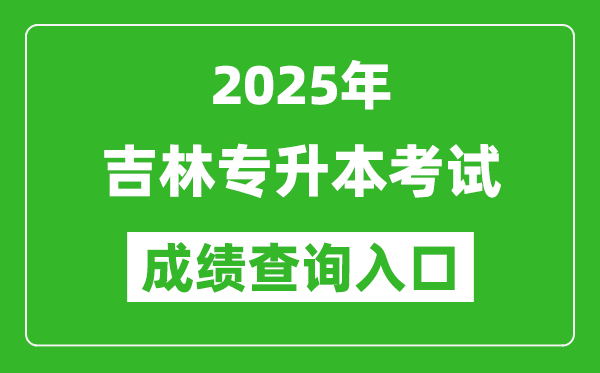 2025年吉林專升本考試成績查詢入口網址(http://www.jleea.edu.cn)