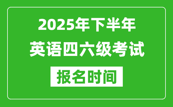 2025年下半年英語(yǔ)四六級(jí)考試報(bào)名時(shí)間(附四六級(jí)報(bào)名入口網(wǎng)址)