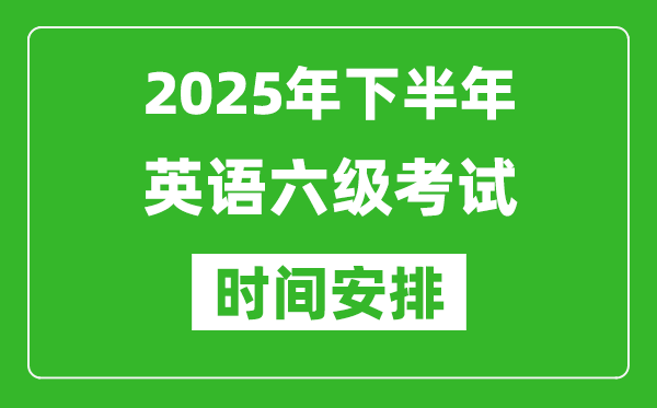 2025年下半年英語六級(jí)考試時(shí)間安排,大學(xué)英語六級(jí)考試時(shí)間