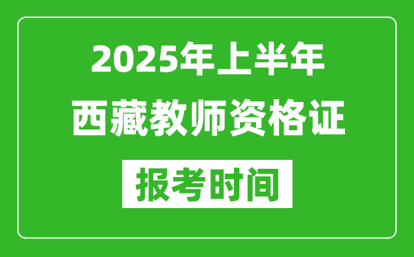 2025年上半年西藏教師資格證報考時間(附考試報名入口網址)