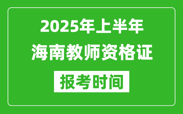 2025年上半年海南教師資格證報考時間(附考試報名入口網址)
