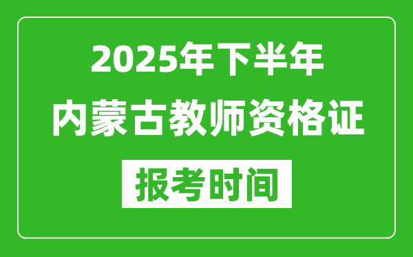 2025年下半年內蒙古教師資格證考試報名時間