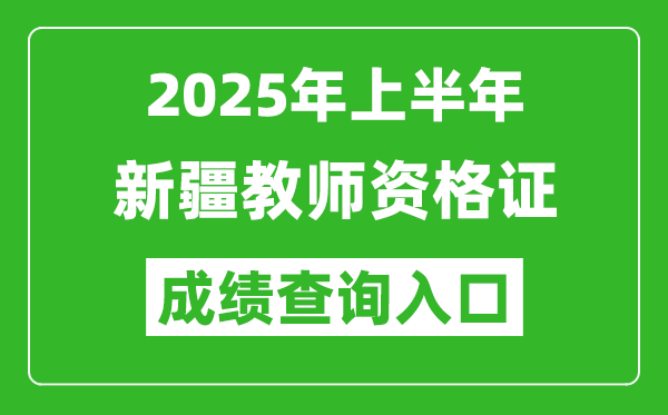 2025年上半年新疆教師資格證考試成績(jī)查詢?nèi)肟?https://ntce.neea.edu.cn)