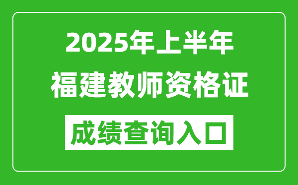 2025年上半年福建教師資格證考試成績查詢入口(https://ntce.neea.edu.cn)