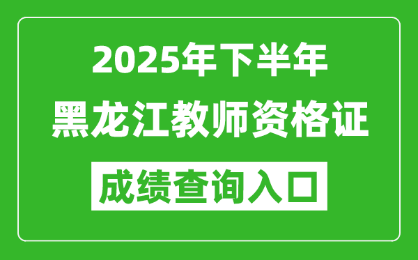 2025年下半年黑龍江教師資格證成績單查詢入口(https://ntce.neea.edu.cn)