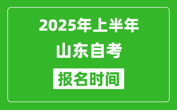 2025年上半年山東自考報(bào)名時(shí)間(附自考報(bào)名入口網(wǎng)址)