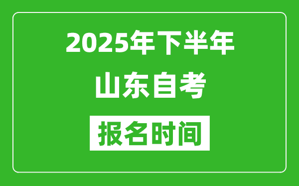 2025年下半年山東自考報(bào)名時(shí)間(附自考報(bào)名入口網(wǎng)址)