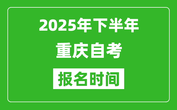 2025年下半年重慶自考報名時間(附自考報名入口網址)
