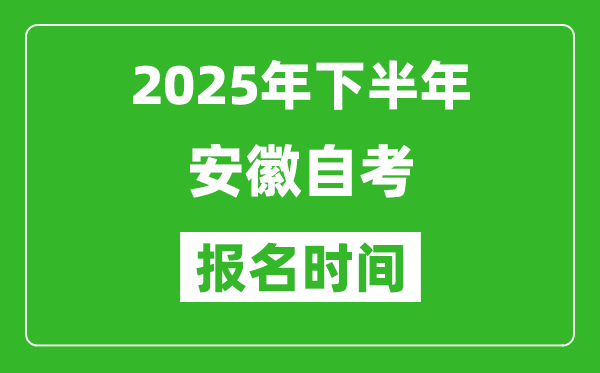 2025年下半年安徽自考報名時間(附自考報名入口網址)