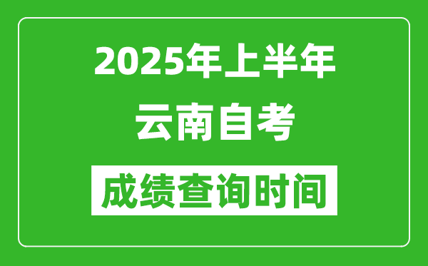 2025年上半年云南自考成績查詢時間,什么時候出分?